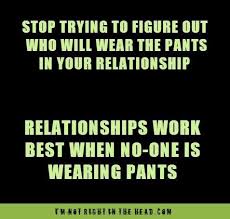 Stop Trying To Figure Out Who Will Wear The Pants In Your Relationship Relationships Work Best When No One Is Wearing Pants Funny Quotes Quotes Wise Words