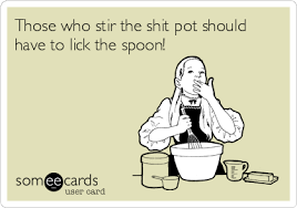 Those Who Stir The Shit Pot Should Have To Lick The Spoon Ecards Funny Funny Quotes Haha Funny