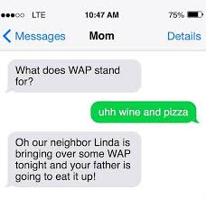 What does wap stand for? Eeeco Lte Am 75 Messages Mom Details What Does Wap Stand For Uhh Wine And Pizza Oh Our Neighbor Linda Is Bringing Over Some Wap Tonight And Your Father Is Going