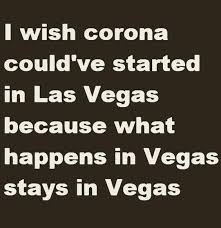 I Wish Corona Could Ve Started In Las Vegas Because What Happens In Vegas Stays In Vegas In 2020 Funny Quotes Sick Humor Haha Funny