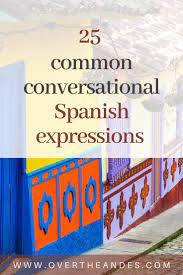 Spanish Lesson 6 25 Commonly Used Expressions In Conversational Spanish Over The Andes Spanish Conversation Learning Spanish Vocabulary Spanish Lessons