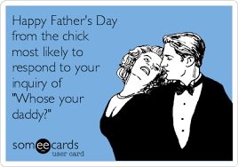 You can use them and show your love. Happy Father S Day From The Chick Most Likely To Respond To Your Inquiry Of Whose Your Daddy Holidays Ecard