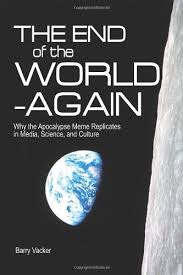 The End Of The World Again Why The Apocalypse Meme Replicates In Media Science And Culture Barry Vacker 9780979840463 Amazon Com Books