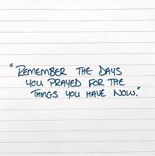 Remember The Days You Prayed For The Things You Have Now Words Inspirational Quotes Faith Quotes
