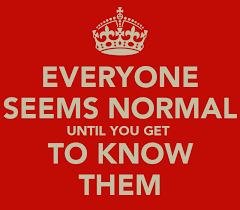 Everyone Seems Normal Until You Get To Know Them Everyone Seems Normal Until You Get To Know Them Funny Quotes Getting To Know Me Quotes