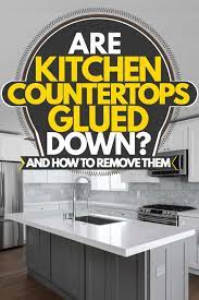 Are Kitchen Countertops Glued Down And How To Remove Them Kitchen Seer