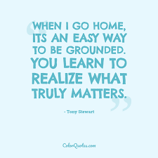 Quotations by tony stewart, american celebrity, born may 20, 1971. Quote By Tony Stewart On Home When I Go Home Its An Easy Way To Be Grounded You Learn To Realize What Truly Matters