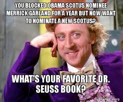With tenor, maker of gif keyboard, add popular merrick garland animated gifs to your conversations. You Blocked Obama Scotus Nominee Merrick Garland For A Year But Now Want To Nominate A New Scotus What S Your Favorite Dr Seuss Book Willy Wonka Sarcasm Meme Make A Meme