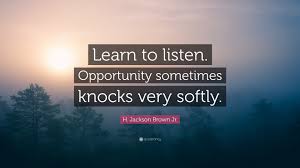 Discover 3 quotes tagged as opportunity knocks quotations: H Jackson Brown Jr Quote Learn To Listen Opportunity Sometimes Knocks Very Softly