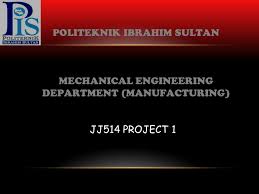 High school, community college address: Politeknik Ibrahim Sultan Mechanical Engineering Department Manufacturing Jj514 Project Ppt Video Online Download