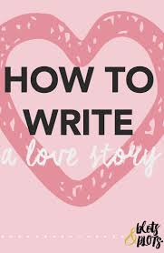 How To Write A Love Story Blots Plots Writing Romance Writing Life Writing A Book