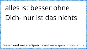 Alles Ist Besser Ohne Dich Nur Ist Das Nichts Spruchmonsterde