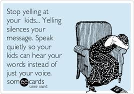 The point to make is that when your child is yelling you will not pay attention. Stop Yelling At Your Kids Yelling Silences Your Message Speak Quietly So Your Kids Can Hear Your Words Instead Of Just Your Voice Family Ecard