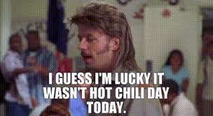 I dont like spicy food canhascheezeurger com red hot chili peppers? Yarn I Guess I M Lucky It Wasn T Hot Chili Day Today Joe Dirt Video Gifs By Quotes 8da999c2 ç´—