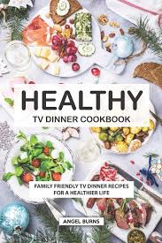 Read reviews from world's largest community for readers. Healthy Tv Dinner Cookbook Family Friendly Tv Dinner Recipes For A Healthier Life Burns Angel 9781686683329 Amazon Com Books