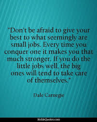 Don T Be Afraid To Give Your Best To What Seemingly Are Small Jobs Every Time You Conquer One It Makes You That Dale Carnegie Quotes Dale Carnegie Work Quotes