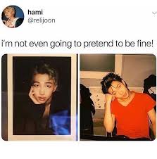 You Just Have To Say That You Re Fine But You Re Not Really Fine Meme They Ask You How You Are And You Just Have To Say That You Re Fine And Your Not Really Fine But You Just Can T Get Into It Bts Memes Bts