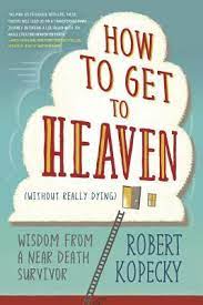 Getting to heaven is not a matter of keeping the commandments, because no one can. How To Get To Heaven Without Really Dying Wisdom From A Near Death Survivor By Robert Kopecky