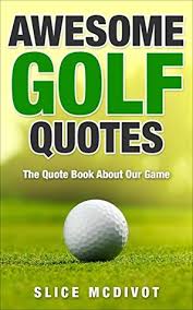 Maybe you would like to learn more about one of these? Awesome Golf Quotes Wise And Funny Quotes About Our Sacred Game Of Golf By Slice Mcdivot