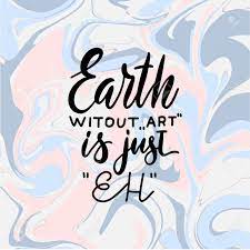 Everything would be very boring, people wouldn't have any wish or force for doing anything. Earth Without Art Is Just Eh Creative Hand Written Quote On Royalty Free Cliparts Vectors And Stock Illustration Image 133564733