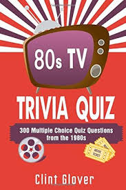 Who will be the best at this '80s pop culture trivia? 80s Tv Trivia Quiz Book 300 Multiple Choice Quiz Questions From The 1980s Tv Trivia Quiz Book 1980s Tv Trivia By Clint Glover