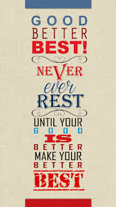 Good Better Best Never Let It Rest Until Your Good Is Better And Your Better Is Best Poster Quote Best Success Taolife Gaye Crispin S Blog