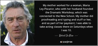Robert De Niro quote: My mother worked for a woman, Maria Ley-Piscator, who  with...