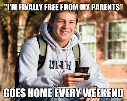 I M Finally Free From My Parents Goes Home Every Weekend College Freshman Quickmeme