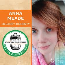 Meet the cast of Hyacinth Halvey of Irish Hill: Anna Meade as Delaney  Doherty Anna is so excited to make her debut with The Chamber Theatre.  Favorite roles include Once Upon a