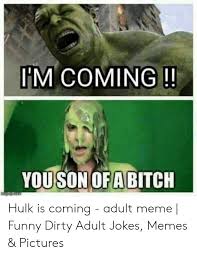 As the most sophisticated creatures evolution managed to bring into existence in this world, humans have certain traits they share with no other living being. M Coming Youson Ofa Bitch Hulk Is Coming Adult Meme Funny Dirty Adult Jokes Memes Pictures Funny Meme On Me Me