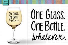 Download One Glass One Bottle Whatever Funny Wine Glass Svg Svg File 214725 Svgs Design Bundles