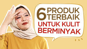 Beda skincare untuk kulit berminyak dan untuk jenis kulit lain. 6 Rekomendasi Produk Untuk Kulit Berminyak