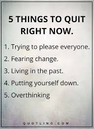 Life Lessons 5 Things To Quit Right Now 1 Trying To Please Everyone 2 Fearing Change 3 Livin Life Lesson Quotes Lesson Quotes Inspiring Quotes About Life