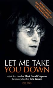 Buy Let Me Take You Down: Inside The Mind Of Mark David Chapman, The Man  Who Shot John Lennon: Inside the Mind of Mark David Chapman