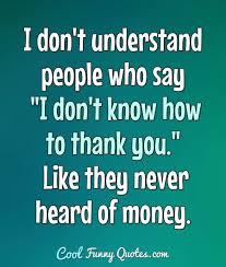 God gave us our relatives; I Don T Understand People Who Say I Don T Know How To Thank You Like They