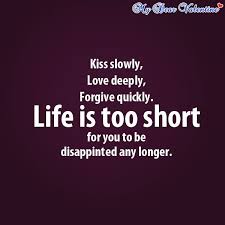 Kiss Slowly Love Deeply Forgive Quickly Life Is Too Short For You To Be Disappointed Any Longer Love Marriage Quotes Live Simply Quotes Love Deeply