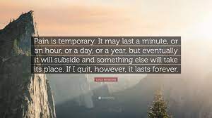 It may last for a minute, or an hour or a day, or even a year. Lance Armstrong Quote Pain Is Temporary It May Last A Minute Or An Hour Or A Day Or A Year But Eventually It Will Subside And Something E