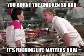 3 фев в 23:12 3 фев. You Burnt The Chicken So Bad It S Fucking Life Matters Now Gordon Ramsay Make A Meme