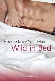 How do we know they're the hottest? How To Drive Your Man Wild In Bed By Tina Robbins Ebook