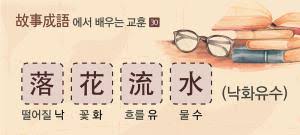 고사성어(故事成語)에서 배우는 교훈-30] 落花流水(낙화유수)