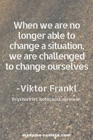 When We Are No Longer Able To Change A Situation We Are Challenged To Change Ourselves Quote By Viktor Frankl Quot Resilience Quotes Adversity Quotes Quotes