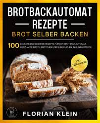 Wir verraten dir, worauf es beim brot backen im brotbackautomat ankommt und haben viele tipps und rezepte für selbst gebackenes brot. Brotbackautomat Rezepte Brot Selber Backen 100 Leckere Und Gesunde Rezepte Fur Den Brotbackautomat Herzhafte Brote Brotchen Und Susse Kuchen Inkl Nahrwerte Klein Florian Cooking Clever Amazon De Bucher
