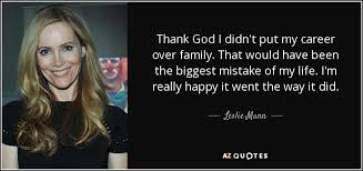 A career path you may have chosen can suddenly be interrupted, forcing you to look for options. Leslie Mann Quote Thank God I Didn T Put My Career Over Family That