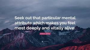 William James Quote: “Seek out that particular mental attribute which makes  you feel most deeply and