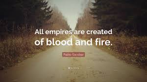 Pablo emilio escobar gaviria was a notorious and wealthy colombian drug lord and an exclusive cocaine trafficker. Pablo Escobar Quote All Empires Are Created Of Blood And Fire