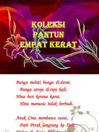 Pantun terdiri atas berbagai macam jenis jika didasarkan pada penyampaian isinya diantaranya ialah pantun jenaka, pantun nasehat dan lain sebagainya. Koleksi Pantun Empat Kerat