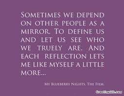 Sometimes We Depend On Other People As A Mirror To Define Us And Let Us See Who We Truely Are And Each Reflections Lets Me Like Myself A Little More Quotespictures Com