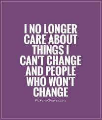 I No Longer Care About Things I Can T Change People Who Won T Picture Quotes