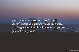 Just Because You Lost Me As A Friend Doesn T Mean You Gained Me As An Enemy I M Bigger Th Tupac Quotes About Friends Losing Friends Quotes Lost Myself Quotes