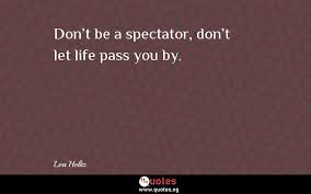 Don't let life pass you by! Don T Be A Spectator Don T Let Life Pass You By Lou Holtz Quotes Sayings Quotes Nigeria